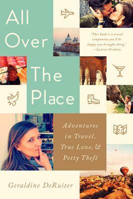 All Over the Place: Adventures in Travel, True Love, and Petty Theft by Geraldine DeRuiter
