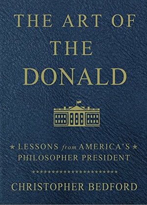 The Art of the Donald: Lessons from America's Philosopher-in-Chief by Christopher Bedford