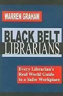Black Belt Librarians: Every Librarian's Real World Guide to a Safer Workplace by Warren Graham
