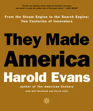 They Made America: From the Steam Engine to the Seach Engine: Two Centuries of Innovators by Harold Evans, Gail Buckland, David Lefer