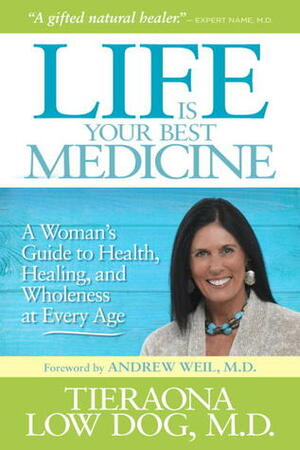 Life Is Your Best Medicine: A Woman's Guide to Health, Healing, and Wholeness at Every Age by Tieraona Low Dog, Andrew Weil