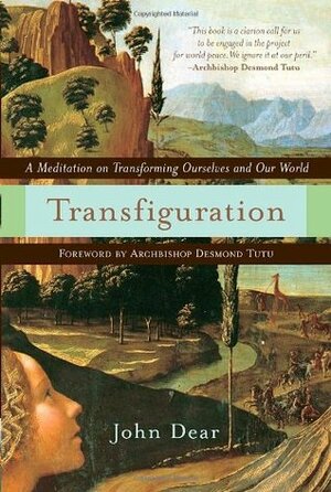 Transfiguration: A Meditation on Transforming Ourselves and Our World by John Dear