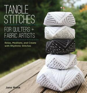 Tangle Stitches for Quilters and Fabric Artists: Relax, Meditate, and Create with Rhythmic Stitches by Jane Monk