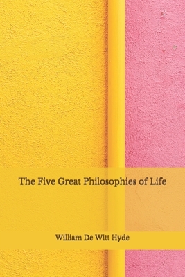 The Five Great Philosophies of Life: (Aberdeen Classics Collection) by William De Witt Hyde