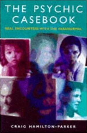 The Psychic Casebook: Real Encounters With The Paranormal by Craig Hamilton-Parker
