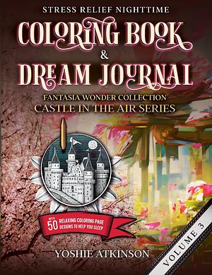 Stress Relief Nighttime Coloring Book & Dream Journal (Hardcover): Fantasia Wonder Collection: Castle in the Air Series Volume III, with 50 relaxing graphics to help you sleep by Yoshie Atkinson, Yoshie Atkinson, Rebecacovers