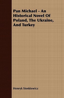 Pan Michael - An Historical Novel of Poland, the Ukraine, and Turkey by Henryk Sienkiewicz