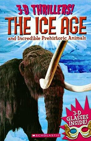 3-D Thrillers: The Ice Age and Incredible Pre-Historic Animals by Arcturus Publishing, Scholastic, Inc