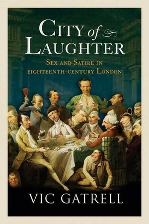 City of Laughter: Sex and Satire in Eighteenth-Century London by Vic Gatrell