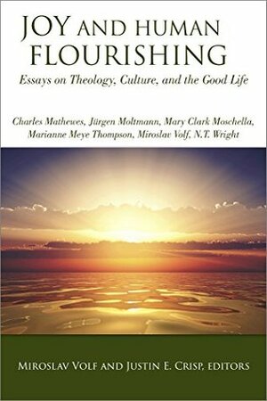 Joy and Human Flourishing: Essays on Theology, Culture, and the Good Life by Miroslav Volf, Justin E. Crisp