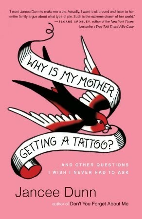 Why Is My Mother Getting a Tattoo?: And Other Questions I Wish I Never Had to Ask by Jancee Dunn