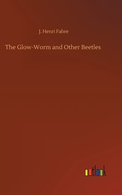 The Glow-Worm and Other Beetles by J. Henri Fabre