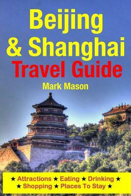 Beijing & Shanghai Travel Guide: Attractions, Eating, Drinking, Shopping & Places To Stay by Mark Mason