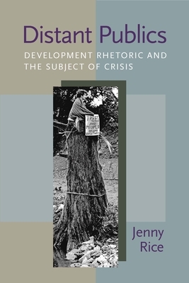 Distant Publics: Development Rhetoric and the Subject of Crisis by Jenny Rice