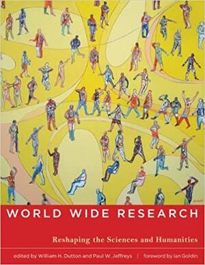 World Wide Research: Reshaping the Sciences and Humanities by William H. Dutton, Paul W. Jeffreys, Ian Goldin
