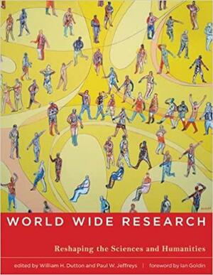 World Wide Research: Reshaping the Sciences and Humanities by William H. Dutton, Paul W. Jeffreys, Ian Goldin