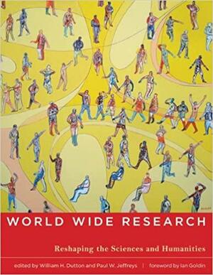 World Wide Research: Reshaping the Sciences and Humanities by Ian Goldin, Paul W. Jeffreys, William H. Dutton