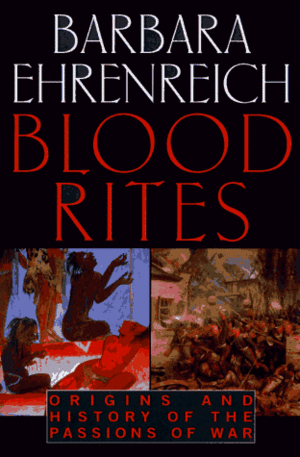 Blood Rites: Origins and History of the Passions of War by Barbara Ehrenreich