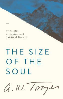 The Size of the Soul: Principles of Revival and Spiritual Growth by A.W. Tozer