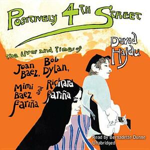Positively 4th Street: The Lives and Times of Joan Baez, Bob Dylan, Mimi Baez Farina, and Richard Farina by David Hajdu