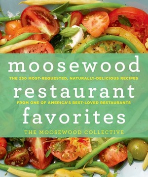 Moosewood Restaurant Favorites: The 250 Most-Requested, Naturally Delicious Recipes from One of America's Best-Loved Restaurants by The Moosewood Collective