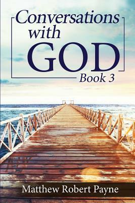 Conversations with God Book 3: Let's get Real! by Matthew Robert Payne