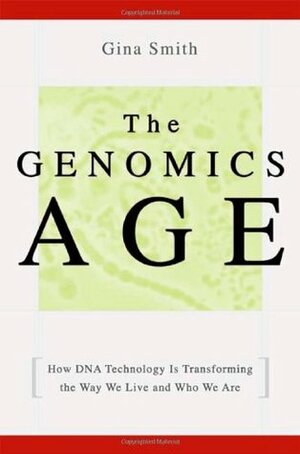 The Genomics Age: How DNA Technology Is Transforming the Way We Live and Who We Are by Gina Smith
