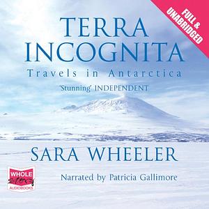 Terra Incognita: Travels in Antarctica by Sara Wheeler