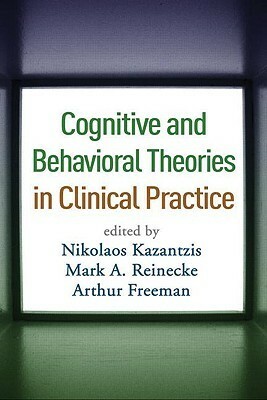 Cognitive and Behavioral Theories in Clinical Practice by Mark A. Reinecke, Nikolaos Kazantzis, Arthur Freeman, Frank M. Dattilio