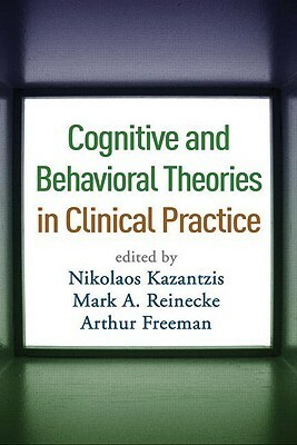 Cognitive and Behavioral Theories in Clinical Practice by Nikolaos Kazantzis, Arthur Freeman, Mark A. Reinecke, Frank M. Dattilio