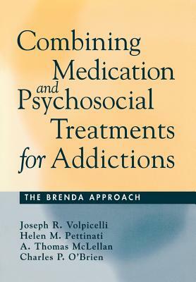 Combining Medication and Psychosocial Treatments for Addictions: The Brenda Approach by A. Thomas McLellan, Helen M. Pettinati, Joseph R. Volpicelli