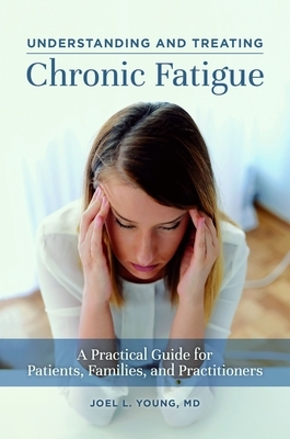 Understanding and Treating Chronic Fatigue: A Practical Guide for Patients, Families, and Practitioners by Joel L. Young