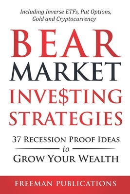 Bear Market Investing Strategies: 37 Recession-Proof Ideas to Grow Your Wealth - Including Inverse ETFs, Put Options, Gold & Cryptocurrency by Freeman Publications