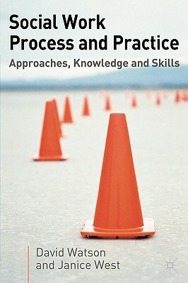 Social Work Process and Practice: Approaches, Knowledge and Skills by Janice West, David Watson