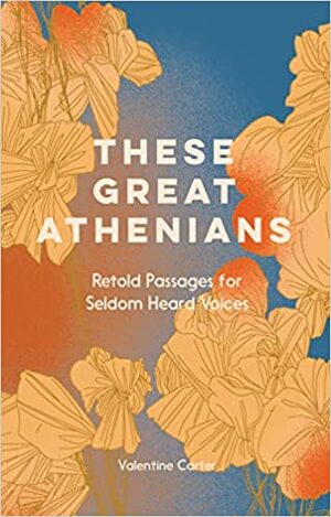 These Great Athenians: Retold Passages for Seldom Heard Voices by Valentine Carter