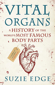 Vital Organs: A History of the World's Most Famous Body Parts by Suzie Edge