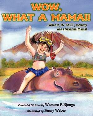 Wow, What a Mama!!: ...What If In Fact, Mommy Was A Savanna Mama by Wamoro P. Njenga