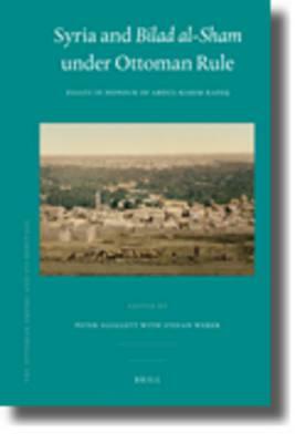 Syria and Bilad Al-Sham Under Ottoman Rule: Essays in Honour of Abdul Karim Rafeq by 