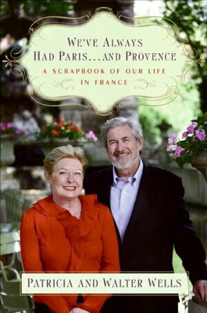 We've Always Had Paris...and Provence: A Scrapbook of Our Life in France by Patricia Wells