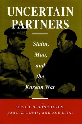 Uncertain Partners: Stalin, Mao, and the Korean War by Sergei N. Goncharov, John W. Lewis, Litai Xue