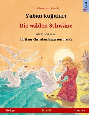 Yaban ku&#287;ular&#305; - Die wilden Schwäne (Türkçe - Almanca): Hans Christian Andersen'in çift lisanl&#305; çocuk kitab&#305; by Ulrich Renz