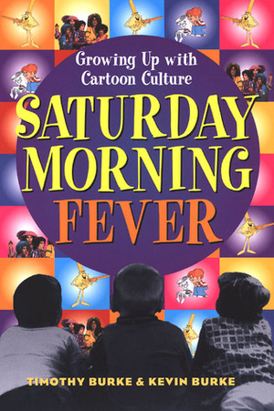 Saturday Morning Fever: Growing up with Cartoon Culture by Timothy Burke, Kevin Burke