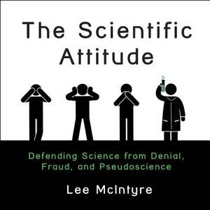 The Scientific Attitude: Defending Science from Denial, Fraud, and Pseudoscience by Lee McIntyre