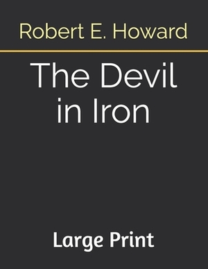 The Devil in Iron: Large Print by Robert E. Howard