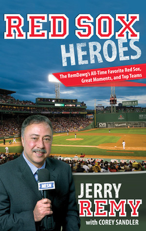 Red Sox Heroes: The RemDawg's All-Time Favorite Red Sox, Great Moments, and Top Teams by Corey Sandler, Jerry Remy