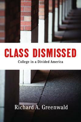 Class Dismissed: Making College Work for Everyone in a Deeply Divided America by Richard A. Greenwald