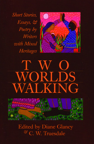 Two Worlds Walking: Short Stories, Essays, and Poetry by Writers of Mixed Heritages by C.W. Truesdale, Diane Glancy