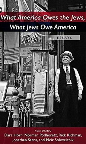 What America Owes the Jews, What Jews Owe America by Rick Richman, Jonathan Sarna, Meir Soloveichik, Dara Horn, Norman Podhoretz