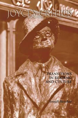 Joyce's Critics: Transitions in Reading and Culture by Joseph Brooker