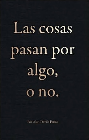 Las cosas pasan por algo, o no. by Alan Dávila Farías